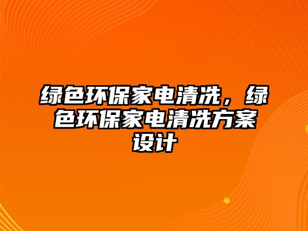 綠色環(huán)保家電清冼，綠色環(huán)保家電清冼方案設(shè)計(jì)