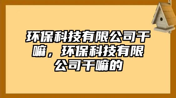 環(huán)?？萍加邢薰靖陕?，環(huán)?？萍加邢薰靖陕锏? class=