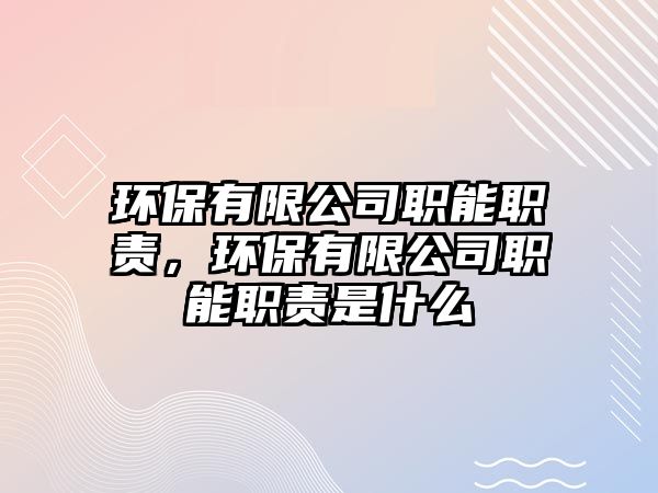 環(huán)保有限公司職能職責，環(huán)保有限公司職能職責是什么