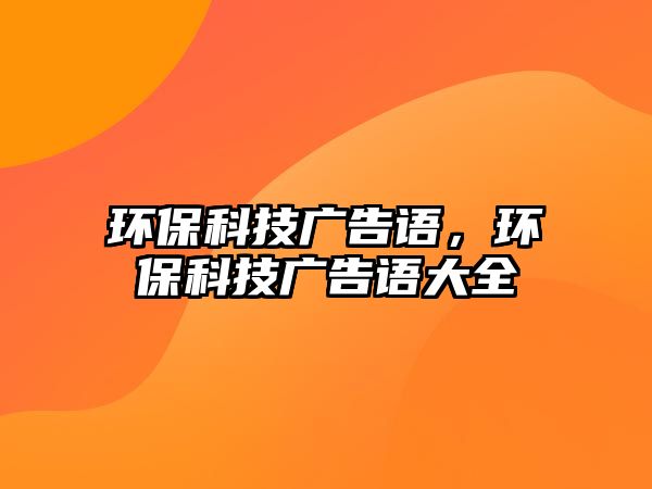 環(huán)保科技廣告語，環(huán)?？萍紡V告語大全