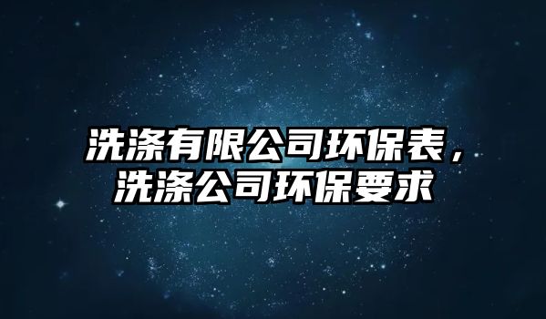 洗滌有限公司環(huán)保表，洗滌公司環(huán)保要求