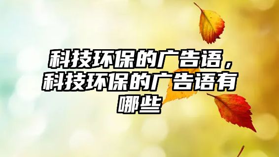 科技環(huán)保的廣告語，科技環(huán)保的廣告語有哪些