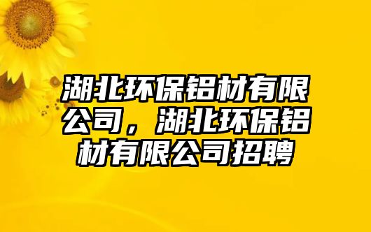 湖北環(huán)保鋁材有限公司，湖北環(huán)保鋁材有限公司招聘