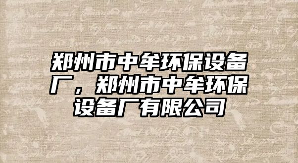 鄭州市中牟環(huán)保設(shè)備廠，鄭州市中牟環(huán)保設(shè)備廠有限公司