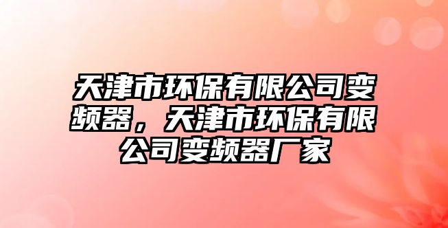 天津市環(huán)保有限公司變頻器，天津市環(huán)保有限公司變頻器廠家