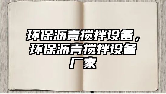 環(huán)保瀝青攪拌設(shè)備，環(huán)保瀝青攪拌設(shè)備廠家