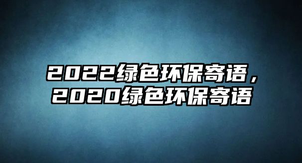 2022綠色環(huán)保寄語(yǔ)，2020綠色環(huán)保寄語(yǔ)