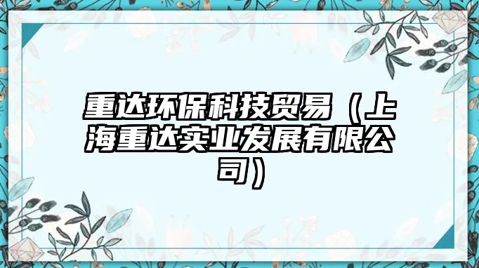 重達(dá)環(huán)?？萍假Q(mào)易（上海重達(dá)實(shí)業(yè)發(fā)展有限公司）