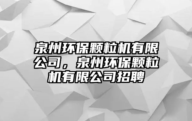 泉州環(huán)保顆粒機有限公司，泉州環(huán)保顆粒機有限公司招聘