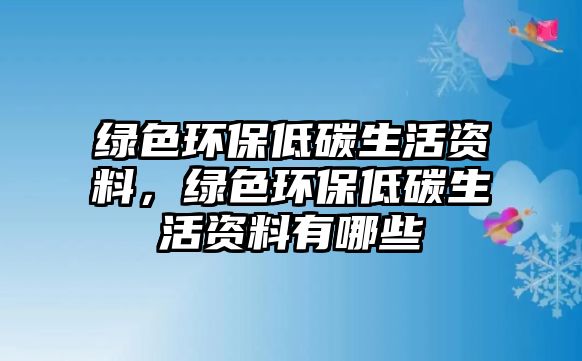 綠色環(huán)保低碳生活資料，綠色環(huán)保低碳生活資料有哪些