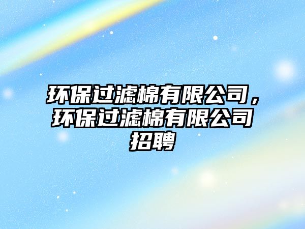 環(huán)保過濾棉有限公司，環(huán)保過濾棉有限公司招聘