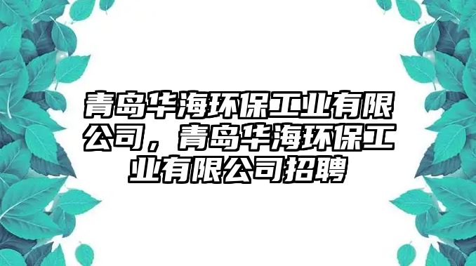 青島華海環(huán)保工業(yè)有限公司，青島華海環(huán)保工業(yè)有限公司招聘