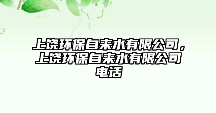 上饒環(huán)保自來水有限公司，上饒環(huán)保自來水有限公司電話