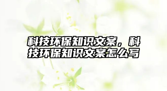 科技環(huán)保知識文案，科技環(huán)保知識文案怎么寫