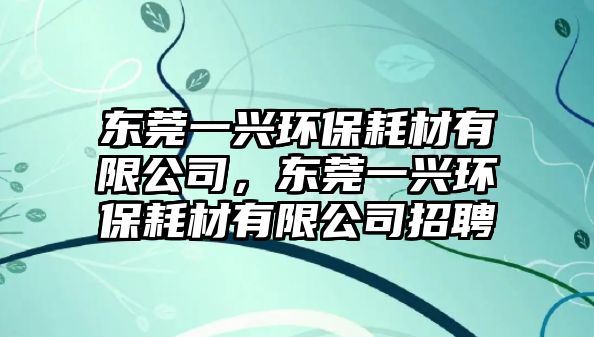 東莞一興環(huán)保耗材有限公司，東莞一興環(huán)保耗材有限公司招聘