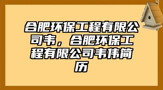 合肥環(huán)保工程有限公司韋，合肥環(huán)保工程有限公司韋偉簡歷