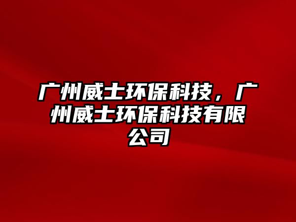 廣州威士環(huán)保科技，廣州威士環(huán)保科技有限公司