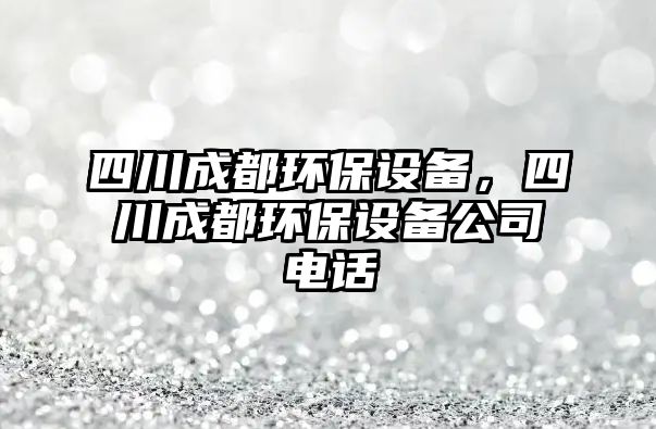 四川成都環(huán)保設備，四川成都環(huán)保設備公司電話