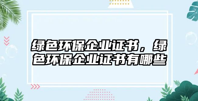 綠色環(huán)保企業(yè)證書，綠色環(huán)保企業(yè)證書有哪些