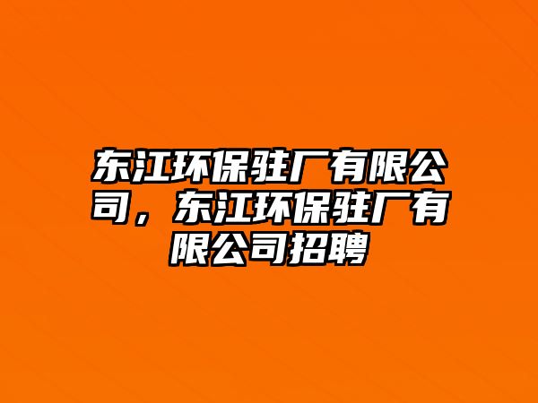 東江環(huán)保駐廠有限公司，東江環(huán)保駐廠有限公司招聘