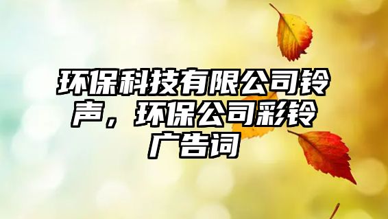 環(huán)?？萍加邢薰锯徛?，環(huán)保公司彩鈴廣告詞