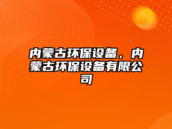 內蒙古環(huán)保設備，內蒙古環(huán)保設備有限公司