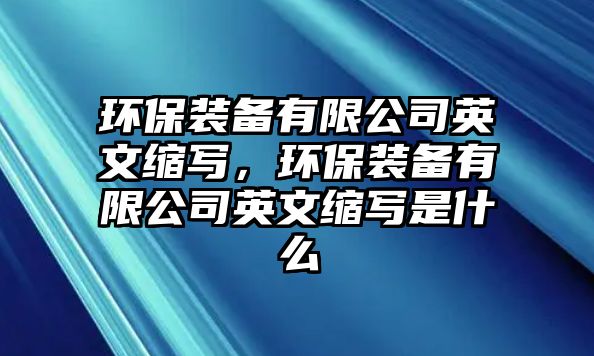 環(huán)保裝備有限公司英文縮寫(xiě)，環(huán)保裝備有限公司英文縮寫(xiě)是什么