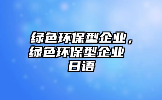 綠色環(huán)保型企業(yè)，綠色環(huán)保型企業(yè) 日語