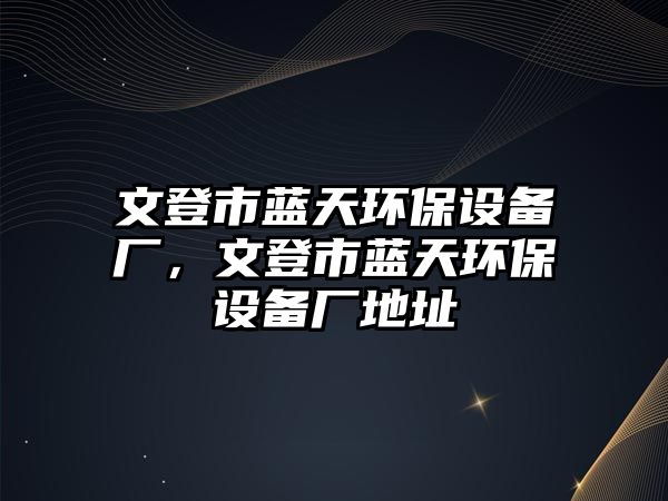 文登市藍(lán)天環(huán)保設(shè)備廠，文登市藍(lán)天環(huán)保設(shè)備廠地址