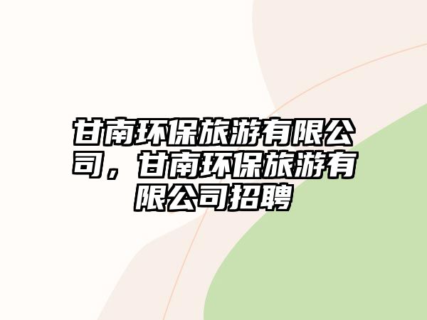 甘南環(huán)保旅游有限公司，甘南環(huán)保旅游有限公司招聘