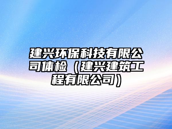 建興環(huán)?？萍加邢薰倔w檢（建興建筑工程有限公司）