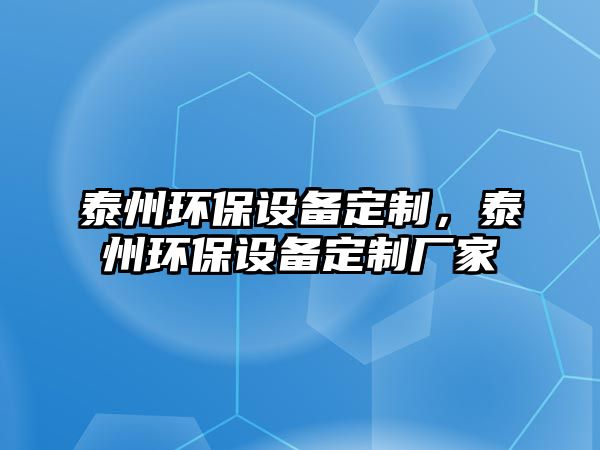 泰州環(huán)保設備定制，泰州環(huán)保設備定制廠家