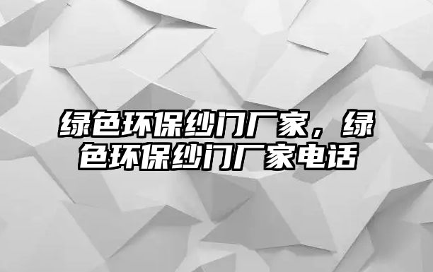 綠色環(huán)保紗門廠家，綠色環(huán)保紗門廠家電話