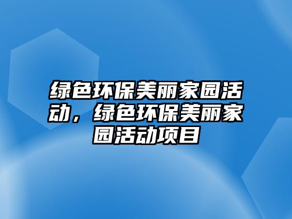 綠色環(huán)保美麗家園活動(dòng)，綠色環(huán)保美麗家園活動(dòng)項(xiàng)目