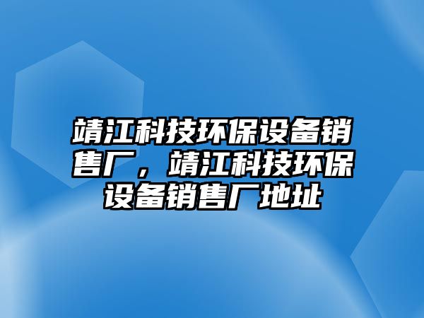 靖江科技環(huán)保設(shè)備銷售廠，靖江科技環(huán)保設(shè)備銷售廠地址