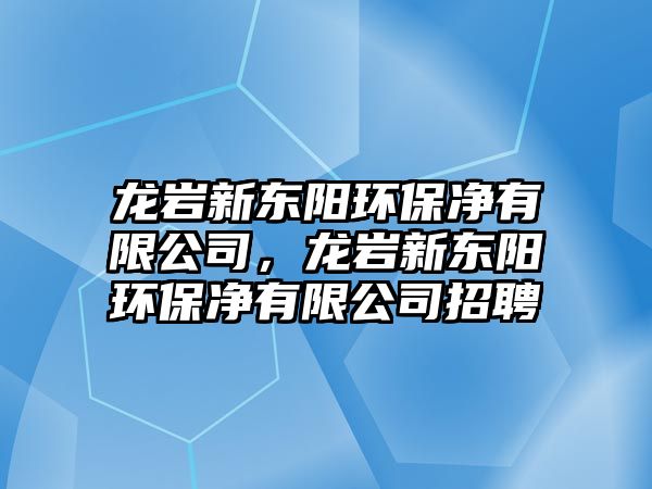 龍巖新東陽環(huán)保凈有限公司，龍巖新東陽環(huán)保凈有限公司招聘