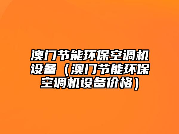 澳門(mén)節(jié)能環(huán)?？照{(diào)機(jī)設(shè)備（澳門(mén)節(jié)能環(huán)?？照{(diào)機(jī)設(shè)備價(jià)格）