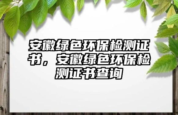 安徽綠色環(huán)保檢測(cè)證書，安徽綠色環(huán)保檢測(cè)證書查詢