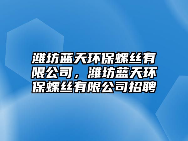 濰坊藍(lán)天環(huán)保螺絲有限公司，濰坊藍(lán)天環(huán)保螺絲有限公司招聘