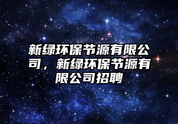 新綠環(huán)保節(jié)源有限公司，新綠環(huán)保節(jié)源有限公司招聘