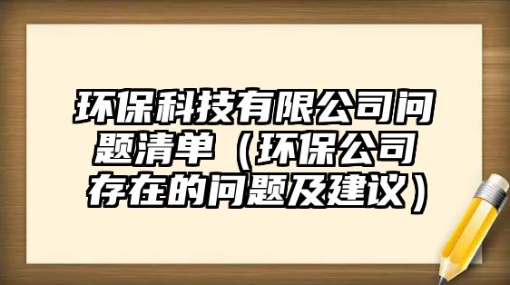 環(huán)?？萍加邢薰締栴}清單（環(huán)保公司存在的問題及建議）