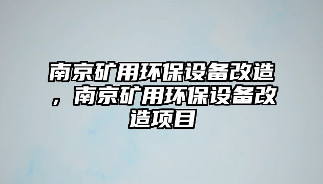 南京礦用環(huán)保設備改造，南京礦用環(huán)保設備改造項目