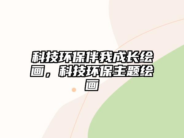 科技環(huán)保伴我成長(zhǎng)繪畫，科技環(huán)保主題繪畫