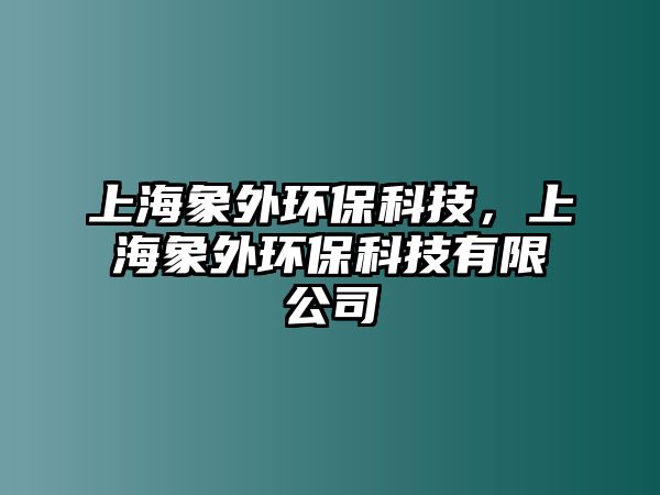 上海象外環(huán)保科技，上海象外環(huán)?？萍加邢薰? class=