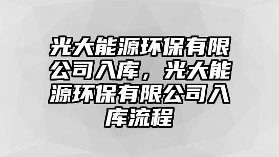 光大能源環(huán)保有限公司入庫，光大能源環(huán)保有限公司入庫流程