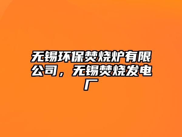 無錫環(huán)保焚燒爐有限公司，無錫焚燒發(fā)電廠