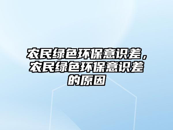 農(nóng)民綠色環(huán)保意識差，農(nóng)民綠色環(huán)保意識差的原因