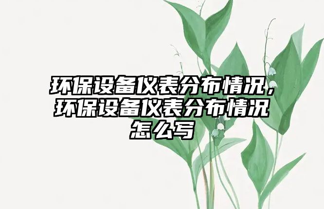 環(huán)保設(shè)備儀表分布情況，環(huán)保設(shè)備儀表分布情況怎么寫