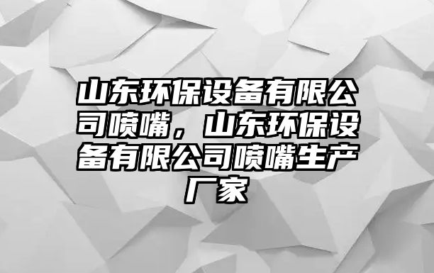 山東環(huán)保設(shè)備有限公司噴嘴，山東環(huán)保設(shè)備有限公司噴嘴生產(chǎn)廠家