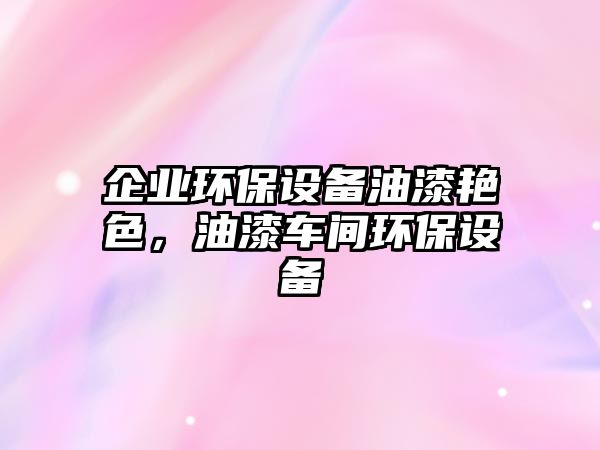 企業(yè)環(huán)保設(shè)備油漆艷色，油漆車間環(huán)保設(shè)備